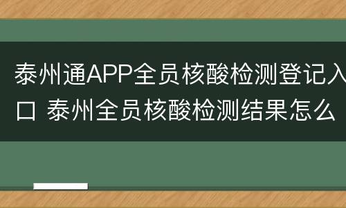 泰州通APP全员核酸检测登记入口 泰州全员核酸检测结果怎么查