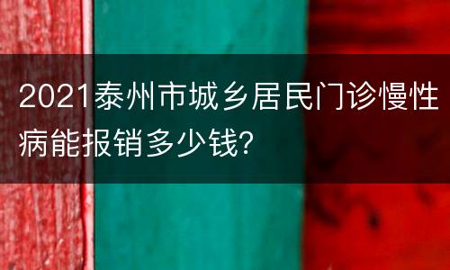 2021泰州市城乡居民门诊慢性病能报销多少钱？