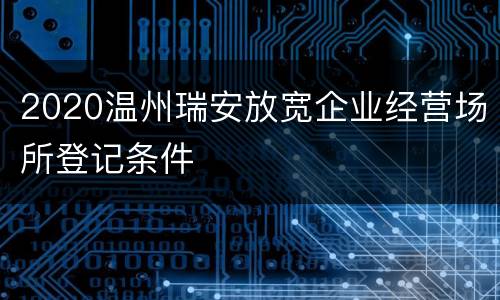 2020温州瑞安放宽企业经营场所登记条件