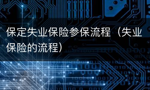 保定失业保险参保流程（失业保险的流程）