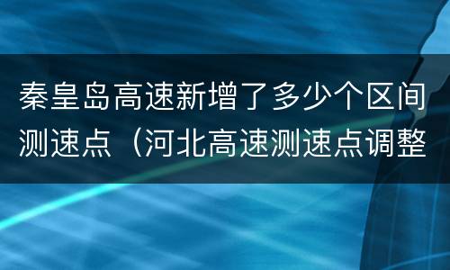 秦皇岛高速新增了多少个区间测速点（河北高速测速点调整）
