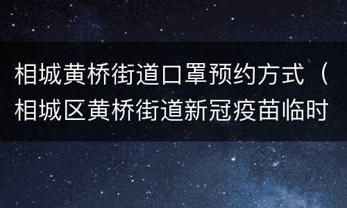 相城黄桥街道口罩预约方式（相城区黄桥街道新冠疫苗临时接种点）