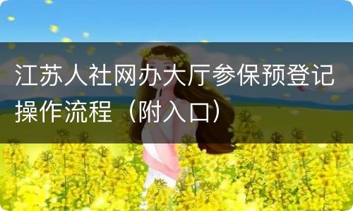 江苏人社网办大厅参保预登记操作流程（附入口）
