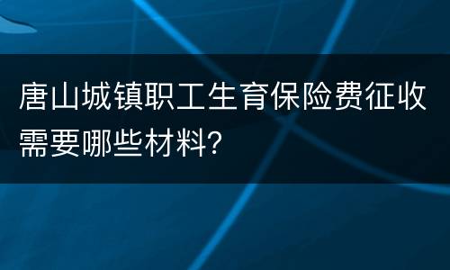 唐山城镇职工生育保险费征收需要哪些材料？