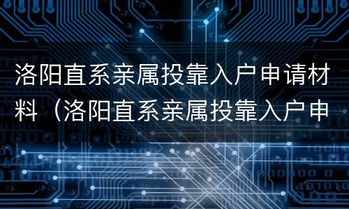 洛阳直系亲属投靠入户申请材料（洛阳直系亲属投靠入户申请材料有哪些）