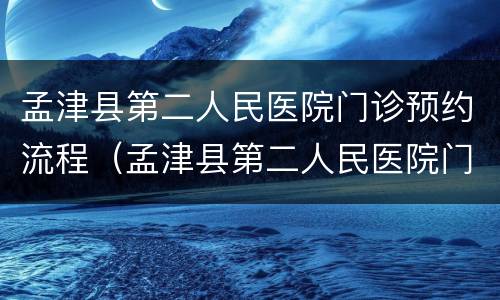 孟津县第二人民医院门诊预约流程（孟津县第二人民医院门诊预约流程图）