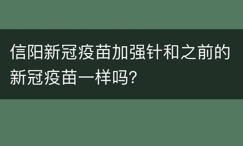 信阳新冠疫苗加强针和之前的新冠疫苗一样吗？