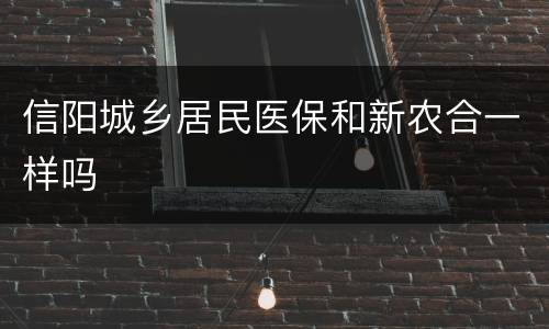 信阳城乡居民医保和新农合一样吗