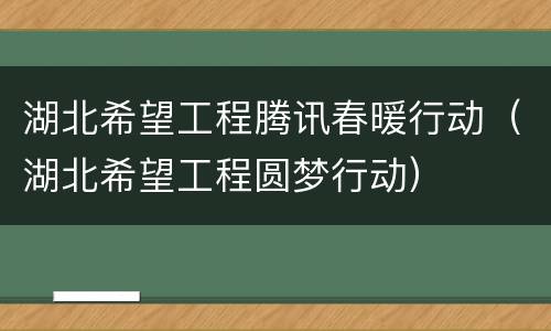 湖北希望工程腾讯春暖行动（湖北希望工程圆梦行动）