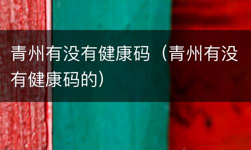 青州有没有健康码（青州有没有健康码的）