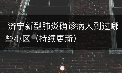  济宁新型肺炎确诊病人到过哪些小区（持续更新）