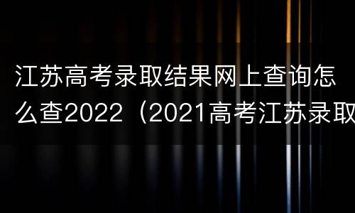 江苏高考录取结果网上查询怎么查2022（2021高考江苏录取结果查询）