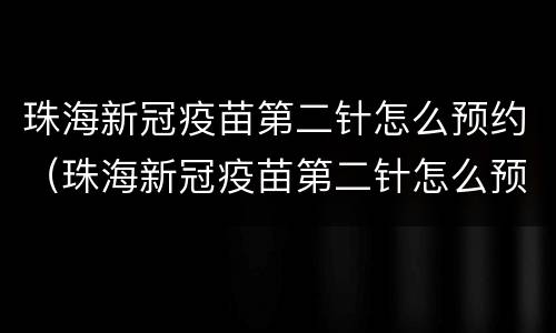 珠海新冠疫苗第二针怎么预约（珠海新冠疫苗第二针怎么预约打）