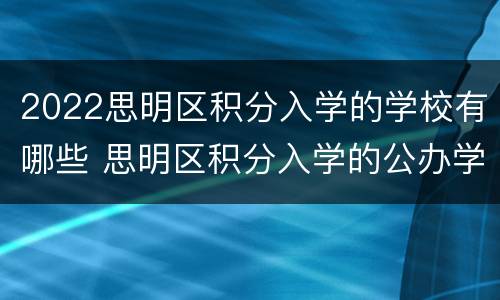 2022思明区积分入学的学校有哪些 思明区积分入学的公办学校