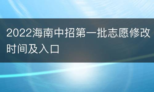 2022海南中招第一批志愿修改时间及入口