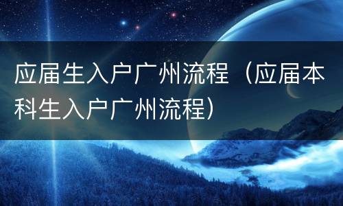 应届生入户广州流程（应届本科生入户广州流程）