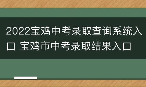 2022宝鸡中考录取查询系统入口 宝鸡市中考录取结果入口