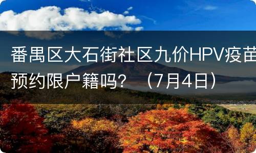 番禺区大石街社区九价HPV疫苗预约限户籍吗？（7月4日）