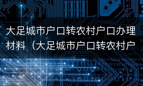 大足城市户口转农村户口办理材料（大足城市户口转农村户口办理材料要求）