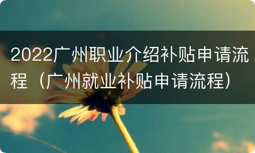 2022广州职业介绍补贴申请流程（广州就业补贴申请流程）