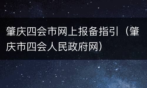 肇庆四会市网上报备指引（肇庆市四会人民政府网）