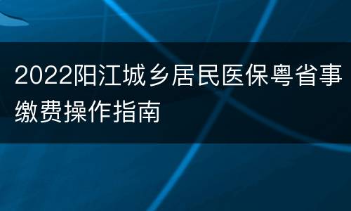 2022阳江城乡居民医保粤省事缴费操作指南