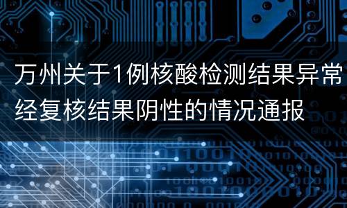 万州关于1例核酸检测结果异常经复核结果阴性的情况通报
