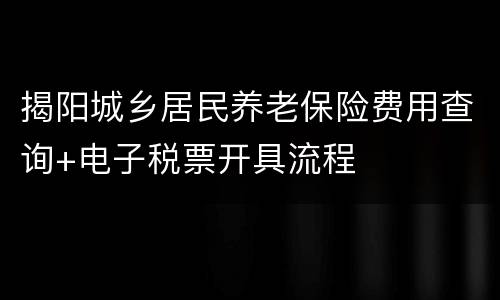 揭阳城乡居民养老保险费用查询+电子税票开具流程