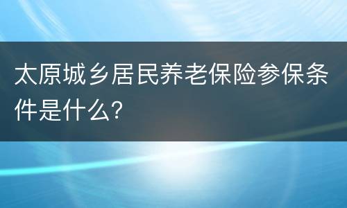 太原城乡居民养老保险参保条件是什么？