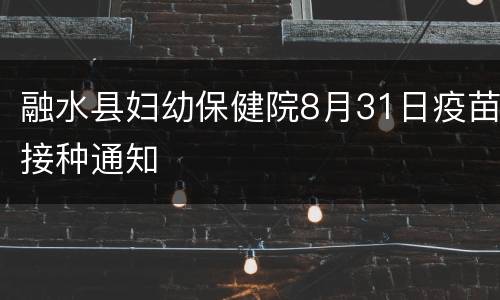 融水县妇幼保健院8月31日疫苗接种通知