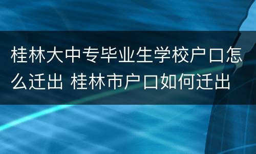 桂林大中专毕业生学校户口怎么迁出 桂林市户口如何迁出