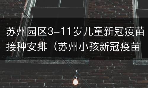 苏州园区3-11岁儿童新冠疫苗接种安排（苏州小孩新冠疫苗接种）