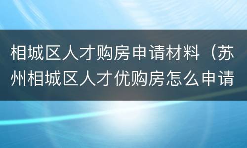 相城区人才购房申请材料（苏州相城区人才优购房怎么申请）