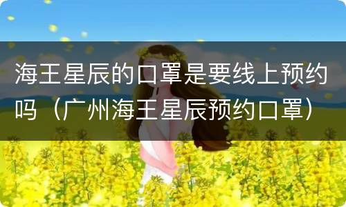 海王星辰的口罩是要线上预约吗（广州海王星辰预约口罩）