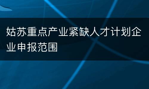 姑苏重点产业紧缺人才计划企业申报范围