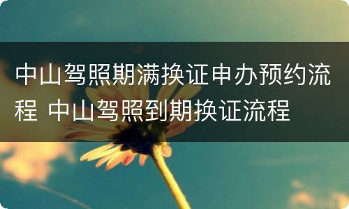中山驾照期满换证申办预约流程 中山驾照到期换证流程