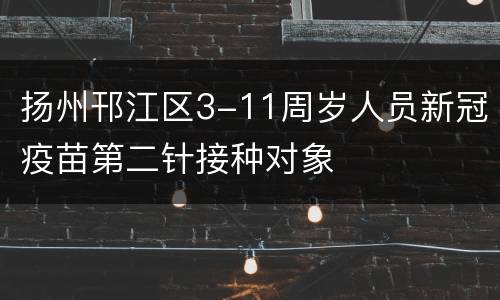 扬州邗江区3-11周岁人员新冠疫苗第二针接种对象