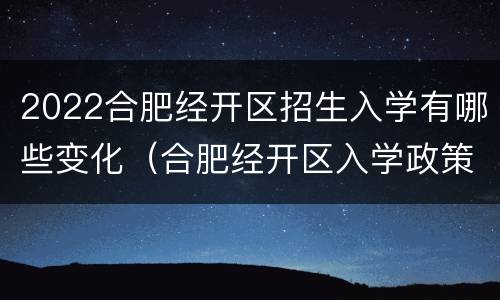 2022合肥经开区招生入学有哪些变化（合肥经开区入学政策）