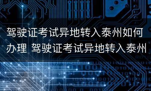 驾驶证考试异地转入泰州如何办理 驾驶证考试异地转入泰州如何办理手续