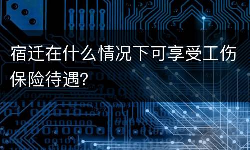 宿迁在什么情况下可享受工伤保险待遇？