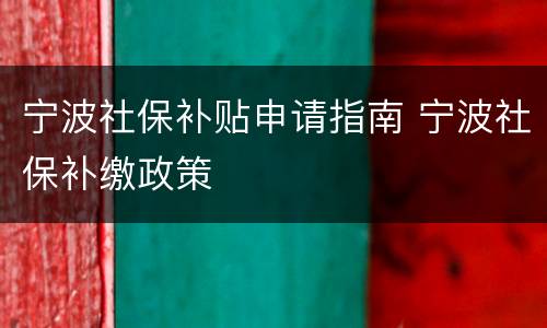 宁波社保补贴申请指南 宁波社保补缴政策