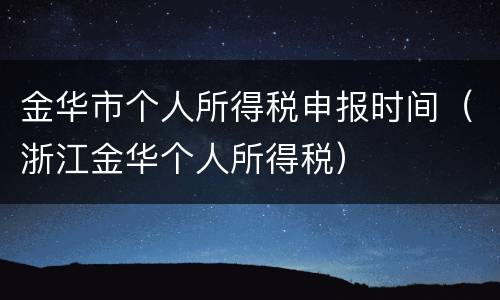 金华市个人所得税申报时间（浙江金华个人所得税）