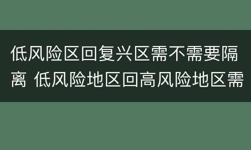 低风险区回复兴区需不需要隔离 低风险地区回高风险地区需要隔离吗