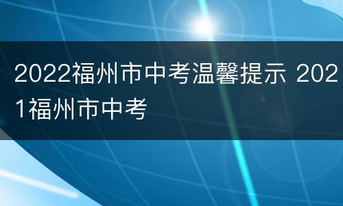 2022福州市中考温馨提示 2021福州市中考