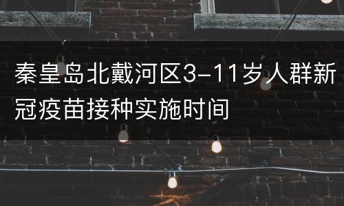 秦皇岛北戴河区3-11岁人群新冠疫苗接种实施时间