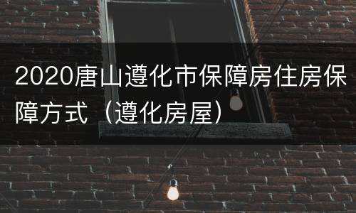 2020唐山遵化市保障房住房保障方式（遵化房屋）