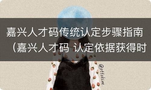 嘉兴人才码传统认定步骤指南（嘉兴人才码 认定依据获得时间）