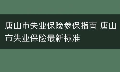 唐山市失业保险参保指南 唐山市失业保险最新标准
