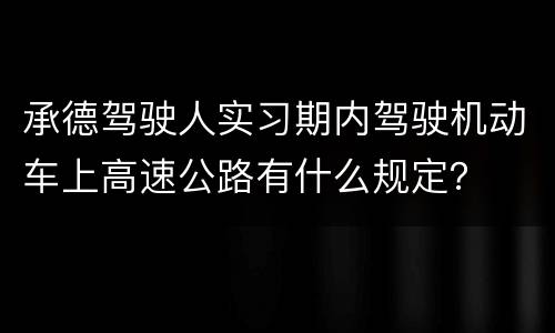 承德驾驶人实习期内驾驶机动车上高速公路有什么规定？