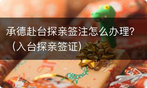 承德赴台探亲签注怎么办理？（入台探亲签证）